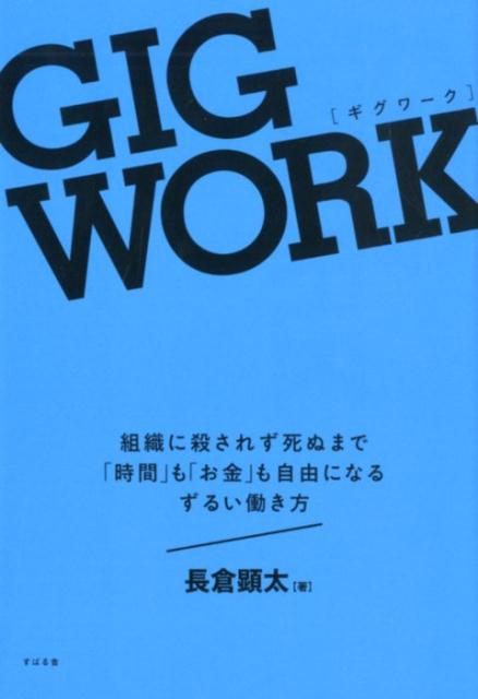 GIG WORK（ギグワーク） 組織に殺されず 死ぬまで「時間」も「お金」も自由になる ずるい働き方 [ 長倉顕太 ]