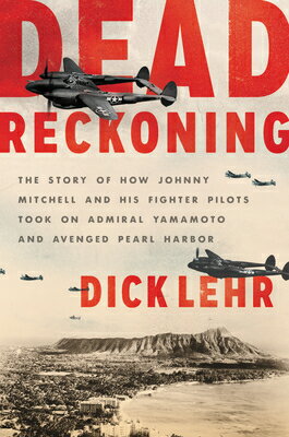 Dead Reckoning: The Story of How Johnny Mitchell and His Fighter Pilots Took on Admiral Yamamoto and