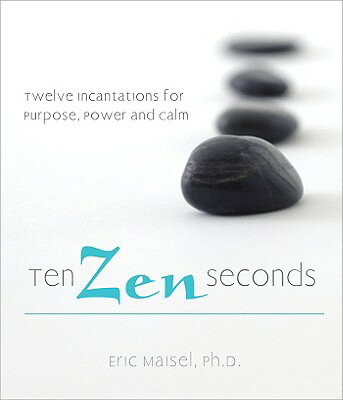 Ten Zen Seconds: Twelve Incantations for Purpose, Power and Calm 10 ZEN SECONDS [ Eric Maisel ]