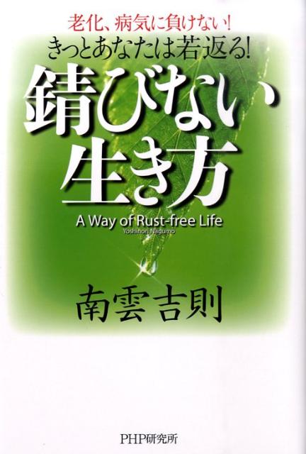 錆びない生き方 老化、病気に負けない！きっとあなたは若返る！ [ 南雲吉則 ]