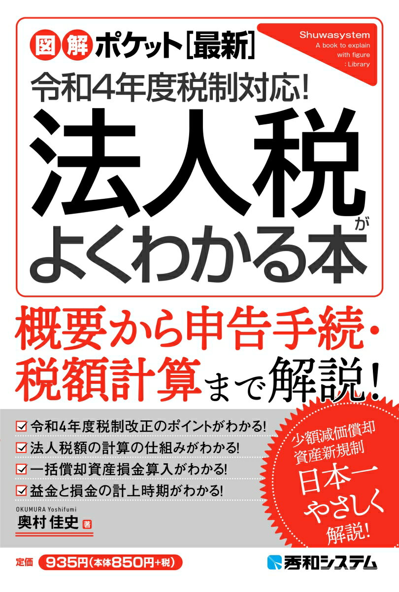 概要から申告手続・税額計算まで解説！令和４年度税制改正のポイントがわかる！法人税額の計算の仕組みがわかる！一括償却資産損金算入がわかる！益金と損金の計上時期がわかる！少額減価償却・資産新規制、日本一やさしく解説！