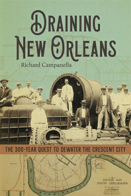 Draining New Orleans: The 300-Year Quest to Dewater the Crescent City DRAINING NEW ORLEANS [ Richard Campanella ]