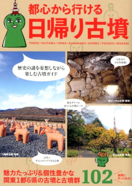 都心から行ける日帰り古墳 関東1都6県の古墳と古墳群102 日帰り古墳推進委員会