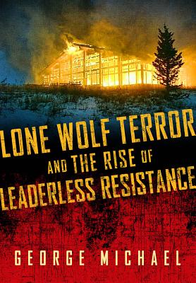 Lone Wolf Terror and the Rise of Leaderless Resistance LONE WOLF TERROR & THE RISE OF [ George Michael ]