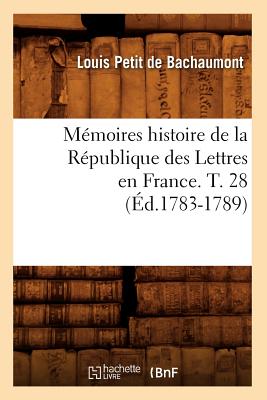 Memoires Histoire de la Republique Des Lettres En France. T. 28 (Ed.1783-1789) FRE-MEMOIRES HISTOIRE DE LA RE （Litterature） [ Petit de Bachaumont L. ]