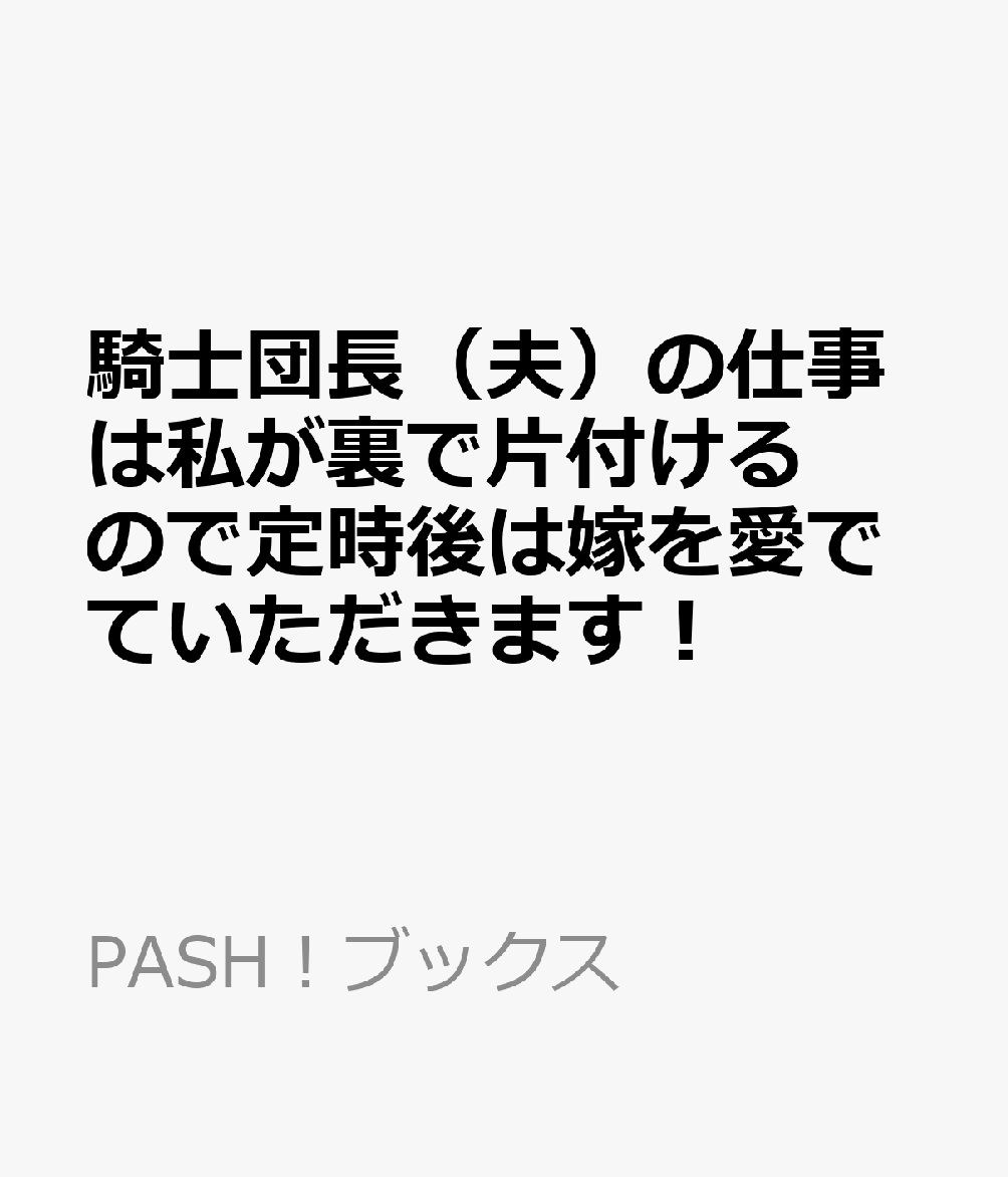 騎士団長（夫）の仕事は私が裏で片付けるので定時後は嫁を愛でていただきます！