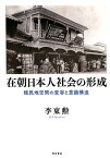 在朝日本人社会の形成 植民地空間の変容と意識構造 [ 李　東勲 ]