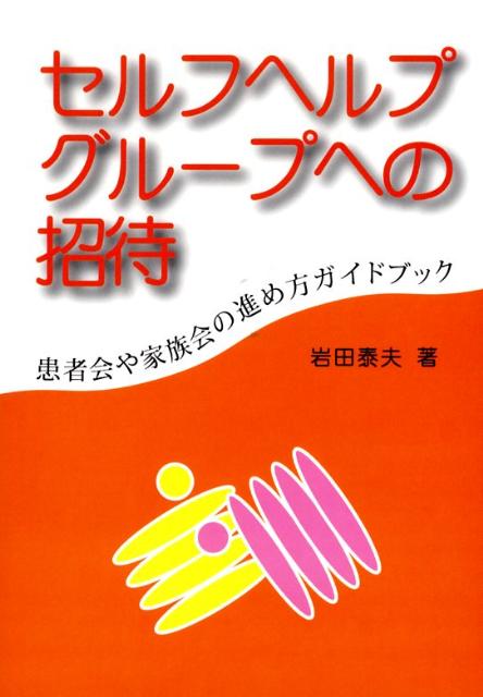 セルフヘルプグループへの招待 患者会や家族会の進め方ガイドブック [ 岩田泰夫 ]