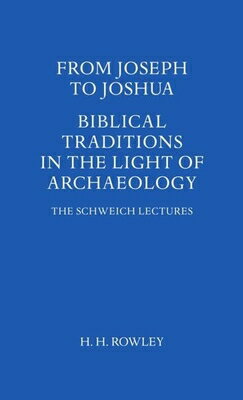 From Joseph to Joshua: Biblical Traditions in the Light of Archaeology FROM JOSEPH TO JOSHUA UK/E （Schweich Lectures on Biblical Archaeology） H. H. Rowley