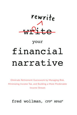 Rewrite Your Financial Narrative: Eliminate Retirement Guesswork by Managing Risk, Minimizing Income REWRITE YOUR FINANCIAL NARRATI 