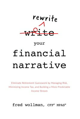 Rewrite Your Financial Narrative: Eliminate Retirement Guesswork by Managing Risk, Minimizing Income REWRITE YOUR FINANCIAL NARRATI 