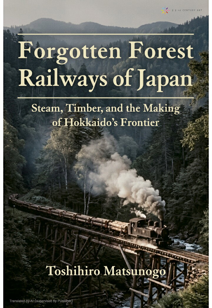 【POD】Forgotten Forest Railways of Japan: Steam, Timber, and the Making of Hokkaido’s Frontier