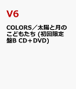 COLORS／太陽と月のこどもたち (初回限定盤B CD＋DVD) V6