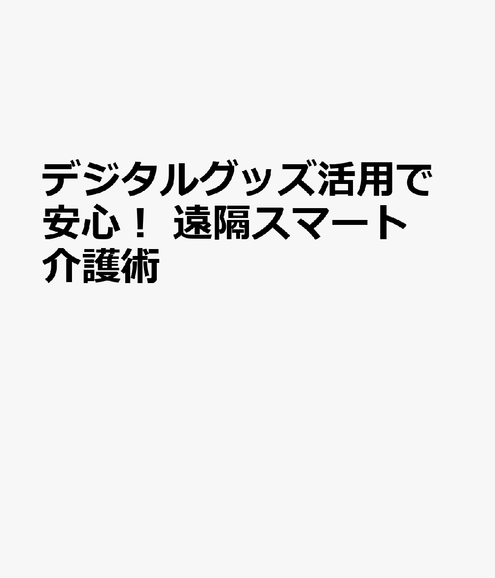デジタルグッズ活用で安心！ 遠隔スマート介護術