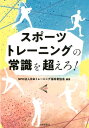 スポーツトレーニングの常識を超えろ！ [ NPO法人日本トレーニング指導者協会 ]