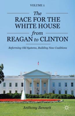 The Race for the White House from Reagan to Clinton: Reforming Old Systems, Building New Coalitions RACE FOR THE WHITE HOUSE FROM （Pursuit of the President） [ A. Bennett ]