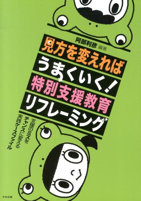 見方を変えればうまくいく！特別支援教育リフレーミング 支援のミスをチャンスに変える実践ケースファイル [ 阿部利彦 ]