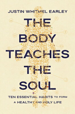 The Body Teaches the Soul: Ten Essential Habits to Form a Healthy and Holy Life BODY TEACHES THE SOUL [ Justin Whitmel Earley ]