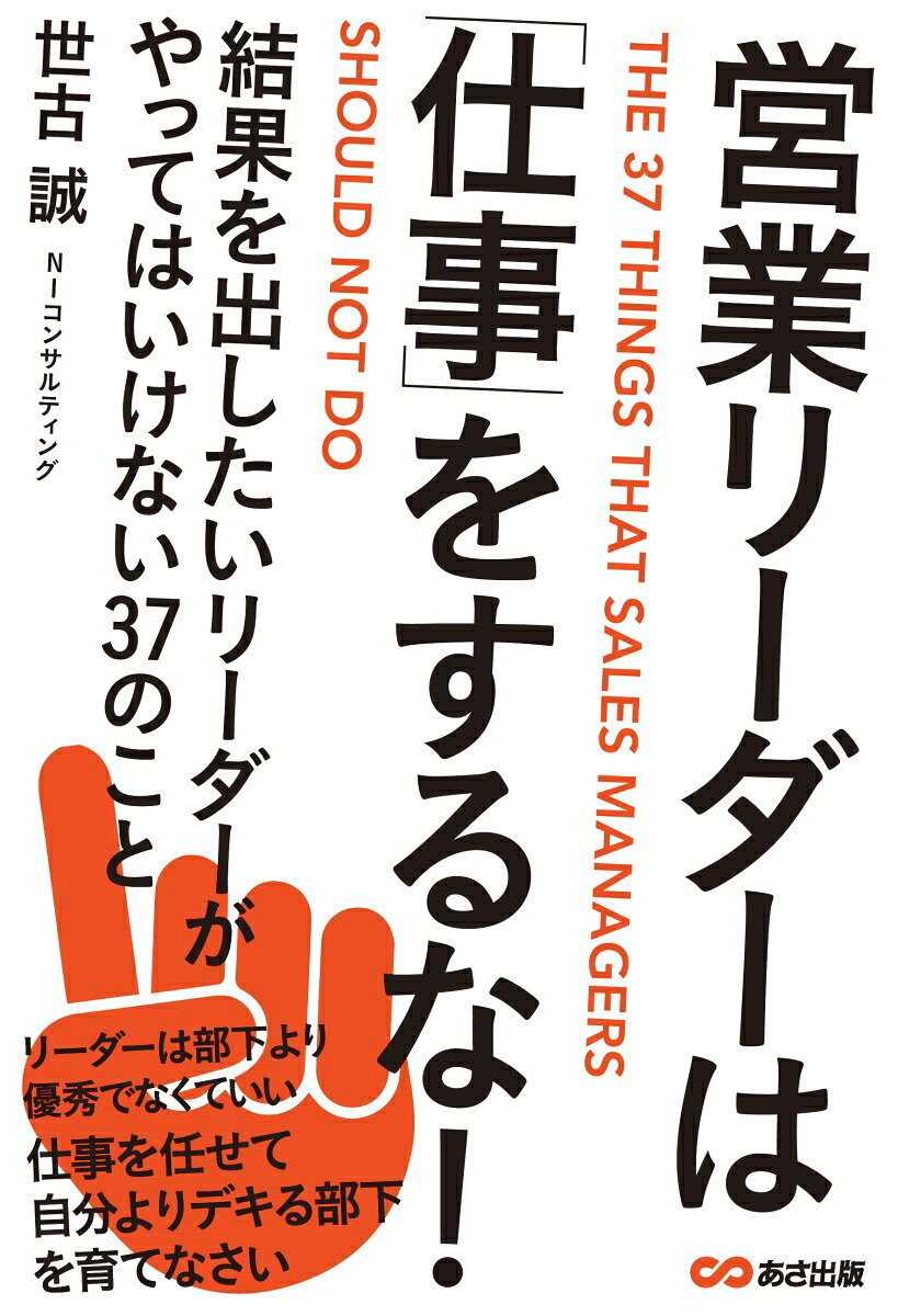 営業リーダーは「仕事」をするな！ 結果を出したいリーダーがやってはいけない37のこと [ 世古誠 ]