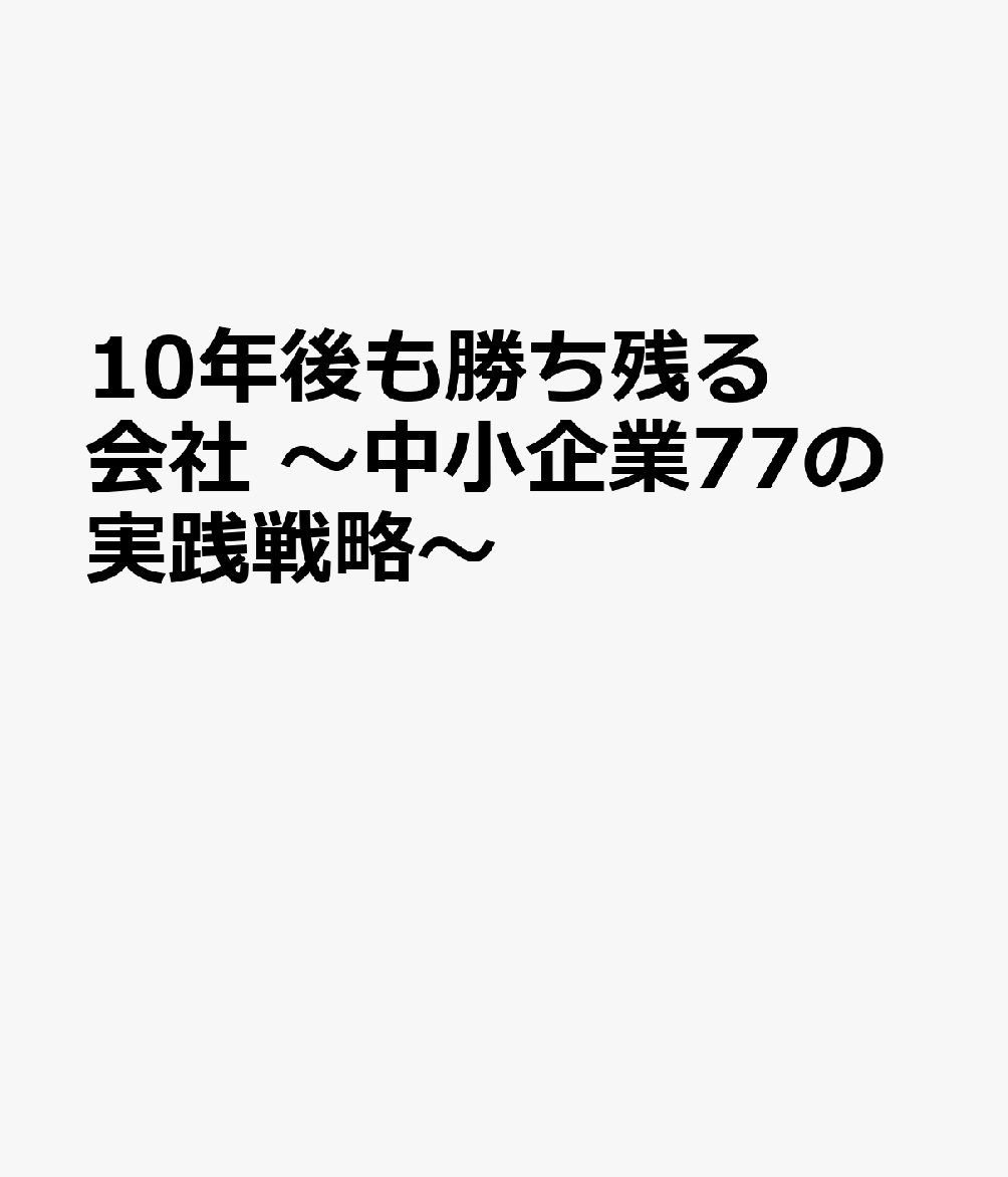 10年後も勝ち残る会社 〜中小企業77の実践戦略〜