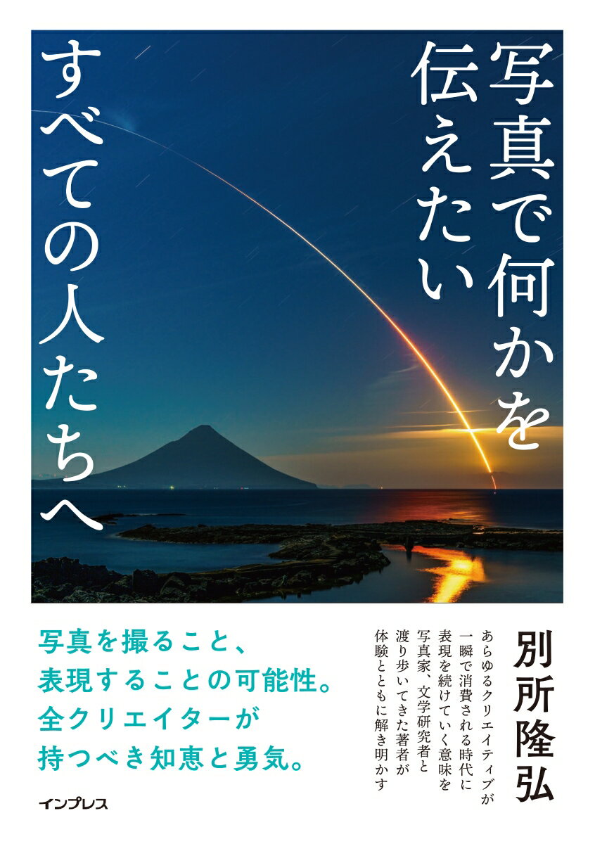 別所隆弘 インプレスシャシンデナニカヲツタエタイスベテノヒトタチヘ ベッショタカヒロ 発行年月：2024年03月19日 予約締切日：2024年03月18日 ページ数：176p サイズ：単行本 ISBN：9784295018599 別所隆弘（ベッショタカヒロ） フォトグラファー、文学研究者、ライター。関西大学社会学部メディア専攻講師。毎日広告デザイン賞最高賞や、National　Geographic社主催の世界最大級のフォトコンテストであるNature　Photographer　of　the　Year　“Aerials”2位など、国内外での表彰多数。写真と文学という2つの領域を横断しつつ、「その間」の表現を探究している。滋賀、京都を中心とした“Around　the　Lake”というテーマでの撮影がライフワーク（本データはこの書籍が刊行された当時に掲載されていたものです） 序章　写真とは何か（写真に真実は写るのか／写真における真実とは何か　ほか）／1章　撮ることと世界の認知（世界を認知するということ／写真と嘘と事実と真実　ほか）／2章　表現することの価値（表現のコモディティ化／写真という「語り直し」の産物　ほか）／3章　写真で何を語るのか（全人類総写真家時代の幕開け／ストゥディウムとコモディティ　ほか） 写真を撮ること、表現することの可能性。全クリエイターが持つべき知恵と勇気。あらゆるクリエイティブが一瞬で消費される時代に表現を続けていく意味を写真家、文学研究者と渡り歩いてきた著者が体験とともに解き明かす。 本 ホビー・スポーツ・美術 カメラ・写真 カメラ ホビー・スポーツ・美術 カメラ・写真 写真技術 ホビー・スポーツ・美術 カメラ・写真 デジカメ