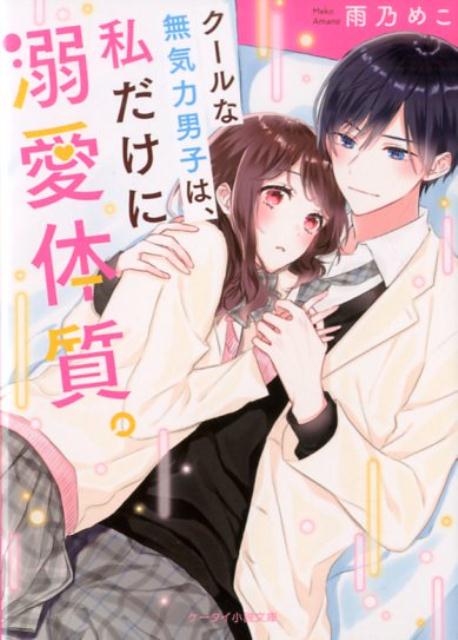 クールな無気力男子は、私だけに溺愛体質。 ケータイ小説文庫 （ピンクレーベル） [ 雨乃めこ ]