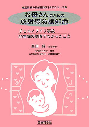 お母さんのための放射線防護知識 チェルノブイリ事故20年間の調査でわかったこと （高田純の放射線防護 ...