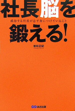 社長脳を鍛える！ 成功する社長が必ず身につけていること [ 岩松正記 ]