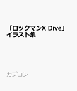 「ロックマンX Dive」イラスト集 [ カプコン ]