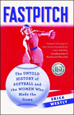 Fastpitch: The Untold History of Softball and the Women Who Made the Game FASTPITCH 