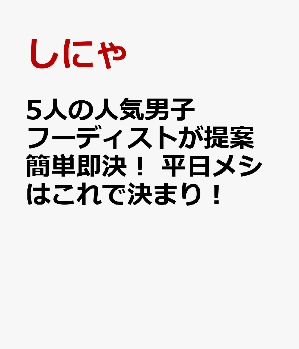 5人の人気男子フーディストが提案 簡単即決！ 平日メシはこれで決まり！ しにゃ
