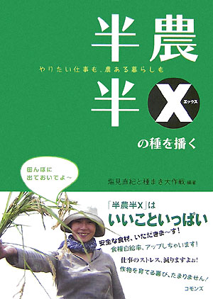 やりたい仕事も、農ある暮らしも 塩見直紀 種まき大作戦 コモンズハンノウ ハンエックス ノ タネ オ マク シオミ,ナオキ タネマキ ダイサクセン 発行年月：2007年11月 ページ数：110p サイズ：単行本 ISBN：9784861870439 塩見直紀（シオミナオキ） 1965年、京都府綾部市生まれ。半農半X研究所代表。1995年から、21世紀の生き方、暮らし方として、「半農半X」というコンセプトを提唱（本データはこの書籍が刊行された当時に掲載されていたものです） プロローグ　大地と暮らせば、種を播けば、すべてよし／「小さな農と天職」によるレボリューション！／農を楽しみ、X＝天職を楽しむー私たちの半農半X／半農半Xアンケート調査／半農半Xの新芽が出た！／大好きな仕事と土のある暮らしに幸せがあるー塩見直紀meets加藤登紀子、Yae／「半農半X」のここが聞きたかったQ＆A／半農半Xお役立ち情報 安全な食材、いただきま〜す。食糧自給率、アップしちゃいます。仕事のストレス、減りますよぉ。作物を育てる喜び、たまりません。「半農半X」はいいこといっぱい。半農半XのこころAtoZ〜26のキーワード。 本 ビジネス・経済・就職 産業 農業・畜産業