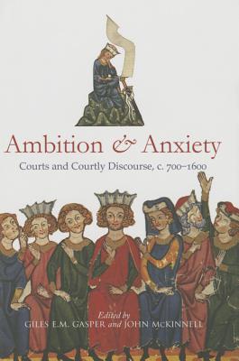 Ambition and Anxiety: Courts and Courtly Discourse, C. 700-1600 AMBITION & ANXIETY （Durham Medieval and Renaissance Monographs and Essays） 