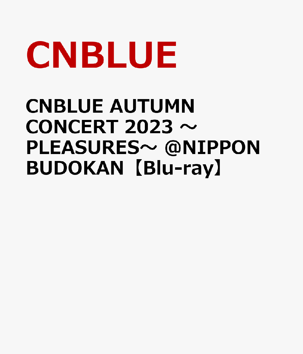 CNBLUE AUTUMN CONCERT 2023 〜PLEASURES〜 @NIPPON BUDOKAN【Blu-ray】