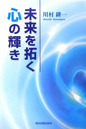 未来を拓く心の輝き [ 川村耕一 ]