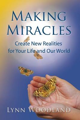 Making Miracles: Create New Realities for Your Life and Our World MAKING MIRACLES [ Lynn Woodland ]