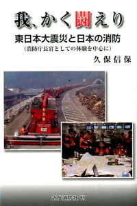 我、かく闘えり 東日本大震災と日本の消防 [ 久保信保 ]