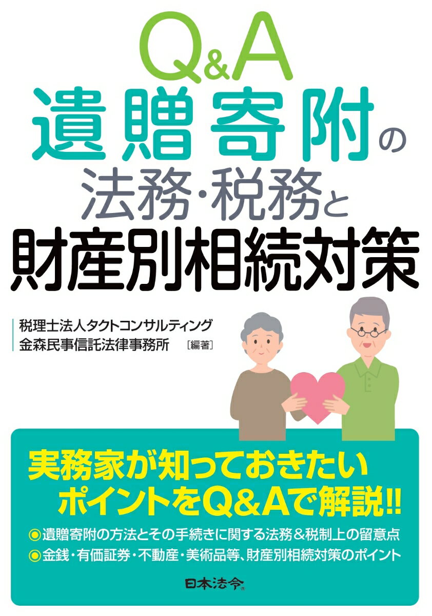 実務家が知っておきたいポイントをＱ＆Ａで解説！！遺贈寄附の方法とその手続きに関する法務＆税制上の留意点。金銭・有価証券・不動産・美術品等、財産別相続対策のポイント。