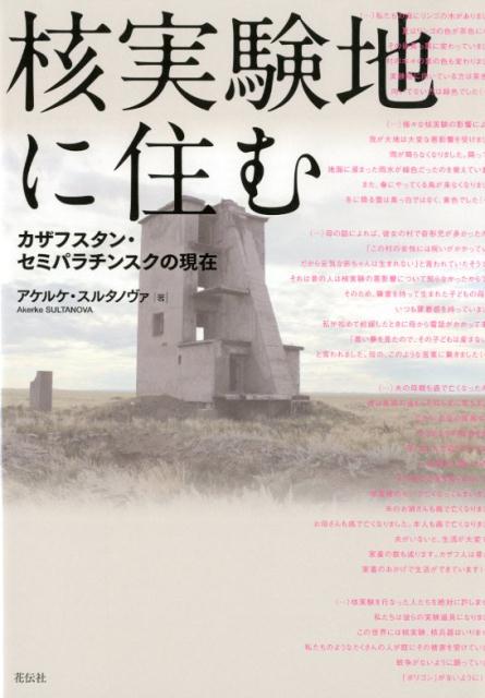 核実験地に住む カザフスタン・セミパラチンスクの現在 [ アケルケ・スルタノヴァ ]