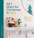 All I Want for Christmas Is Yarn: 30 Crochet Projects for Festive Gifts and Decorations ALL I WANT FOR XMAS IS YARN Lindsey Newns