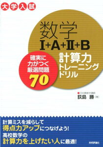 数学I＋A＋II＋B計算力トレーニングドリル～確実に力がつく厳選問題70 [ 荻島勝 ]