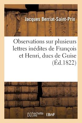 Observations Sur Plusieurs Lettres Indites de Franois Et Henri, Ducs de Guise, Lues La Socit: Royal FRE-OBSERVATIONS SUR PLUSIEURS （Litterature） [ Jacques Berriat-Saint-Prix ]