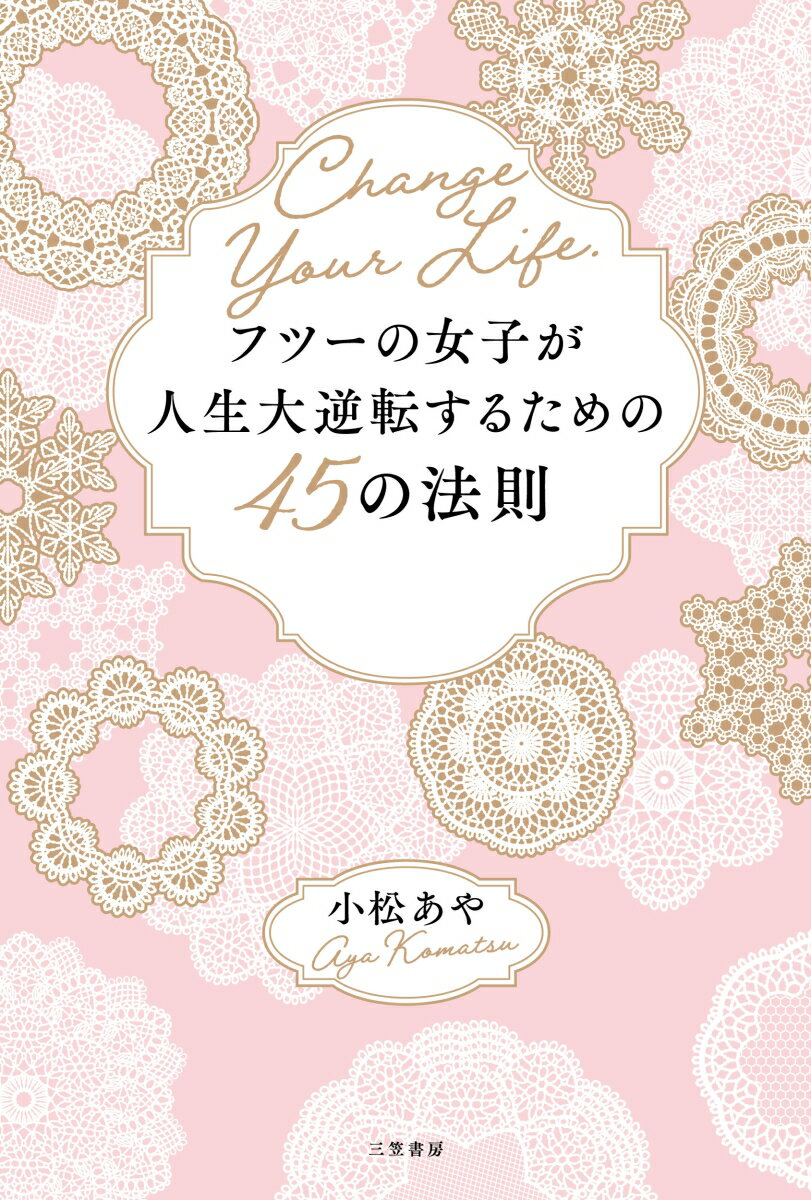 フツーの女子が人生大逆転するための45の法則 あなたの人生はあなたにしか変えられない （単行本） [ 小松 あや ]