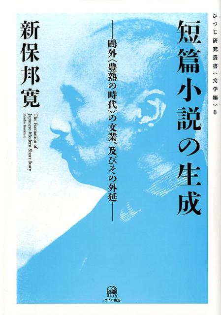 短篇小説の生成 鴎外〈豊熟の時代〉の文業、及びその外延 （ひつじ研究叢書＜文学編＞） [ 新保邦寛 ]