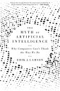 The Myth of Artificial Intelligence: Why Computers Can't Think the Way We Do MYTH OF ARTIFICIAL INTELLIGENC 