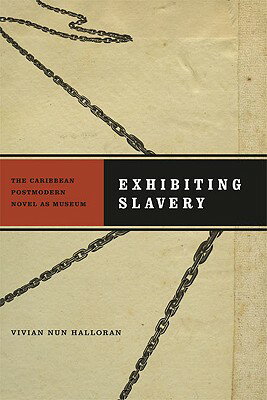 Exhibiting Slavery: The Caribbean Postmodern Novel as Museum EXHIBITING SLAVERY （New World Studies） Vivian Nun Halloran