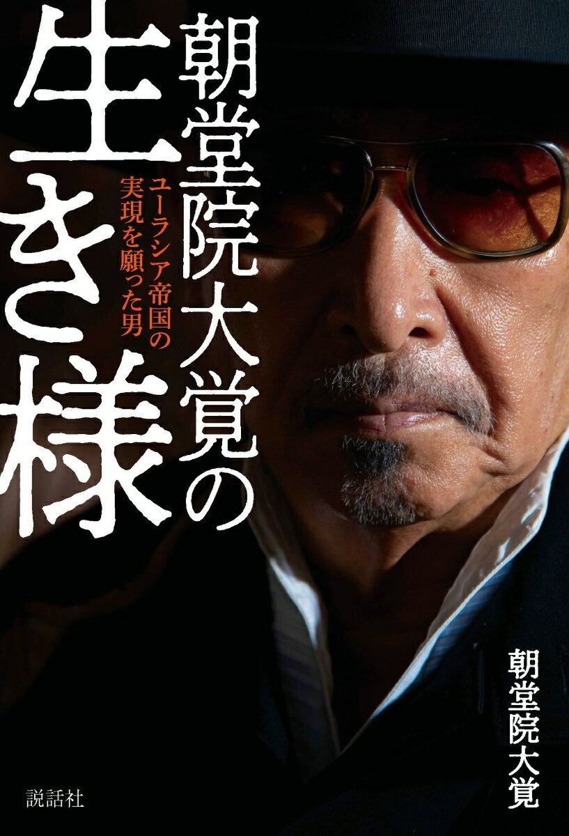 朝堂院大覚の生き様～ユーラシア帝国の実現を願った男～ [ 朝堂院大覚 ]