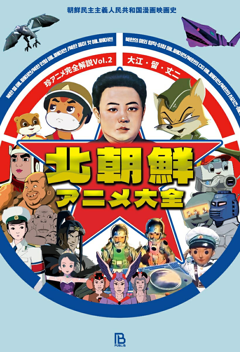 北朝鮮アニメ大全 朝鮮民主主義人民共和国漫画映画史 （珍アニメ完全解説　Vol.2） 