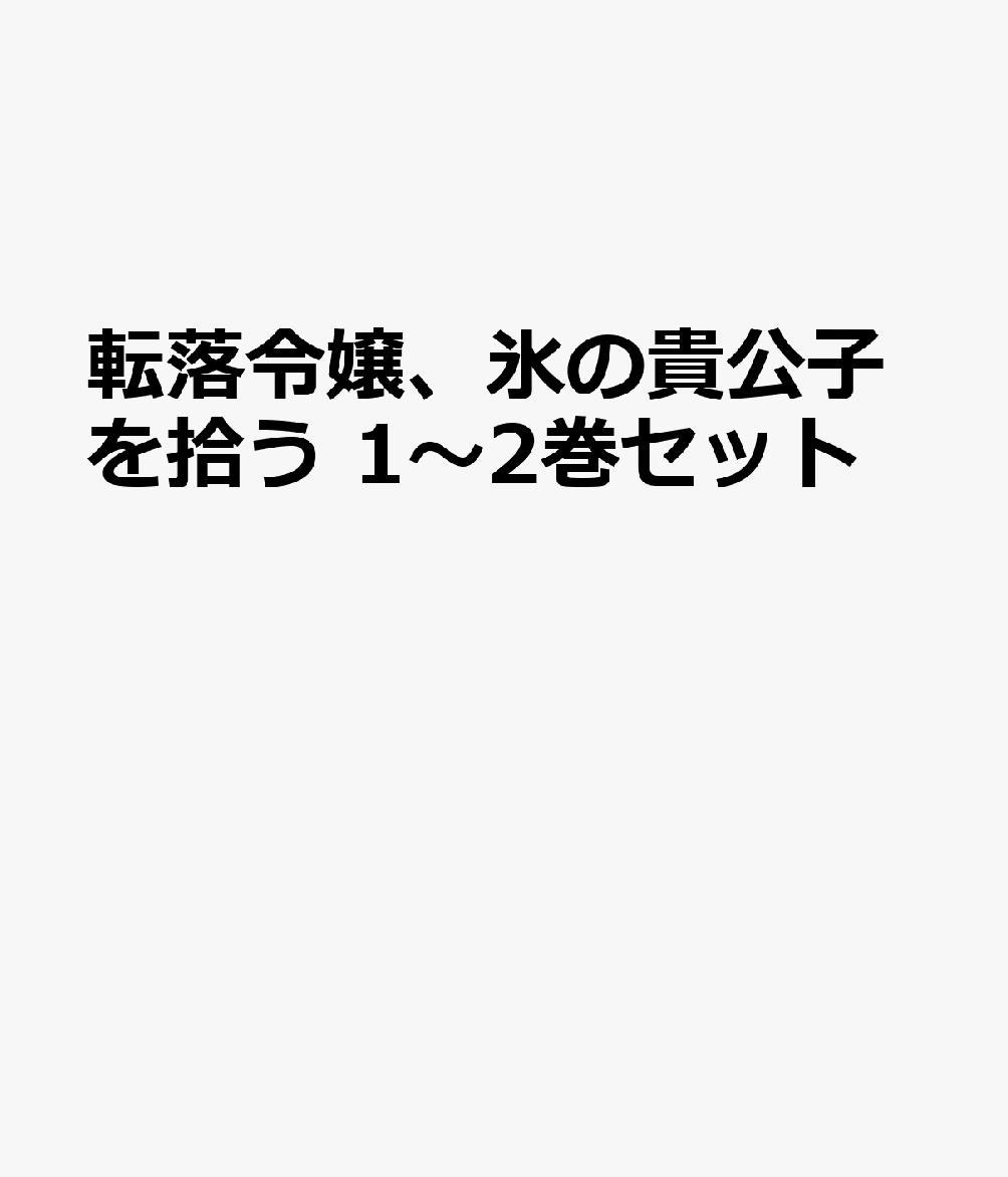 転落令嬢、氷の貴公子を拾う 1〜2巻セット