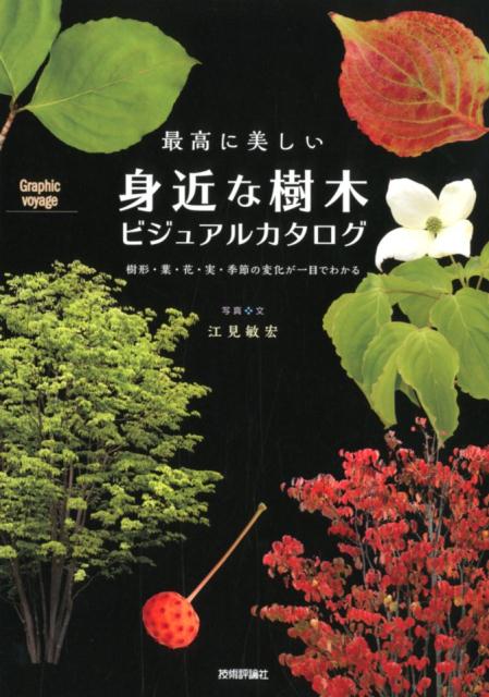 最高に美しい身近な樹木ビジュアルカタログ ー樹形・葉・花・実・季節の変化が一目でわかる Graphic voyage [ 江見敏宏 ]